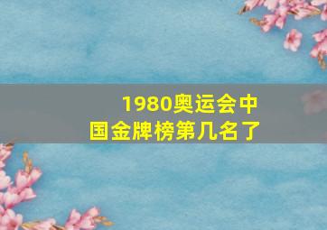 1980奥运会中国金牌榜第几名了