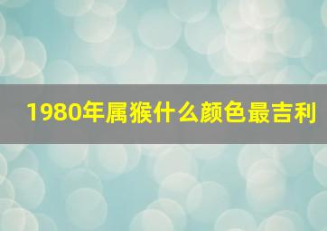 1980年属猴什么颜色最吉利