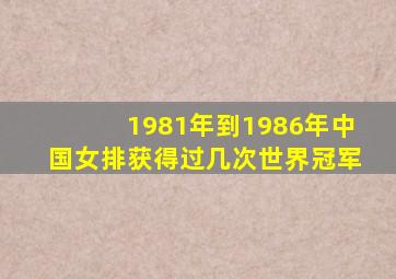 1981年到1986年中国女排获得过几次世界冠军