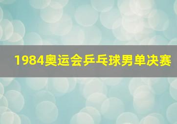 1984奥运会乒乓球男单决赛