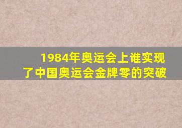 1984年奥运会上谁实现了中国奥运会金牌零的突破