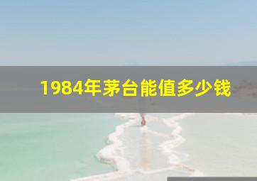 1984年茅台能值多少钱