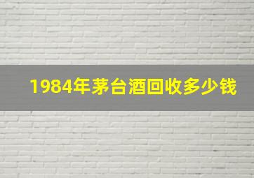 1984年茅台酒回收多少钱