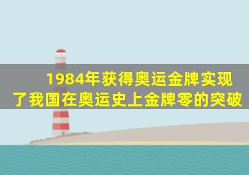 1984年获得奥运金牌实现了我国在奥运史上金牌零的突破