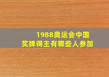 1988奥运会中国奖牌得主有哪些人参加