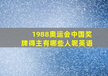 1988奥运会中国奖牌得主有哪些人呢英语