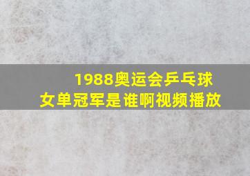 1988奥运会乒乓球女单冠军是谁啊视频播放