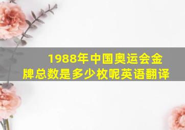 1988年中国奥运会金牌总数是多少枚呢英语翻译