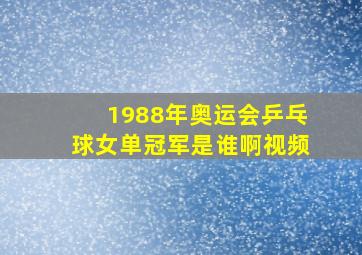 1988年奥运会乒乓球女单冠军是谁啊视频