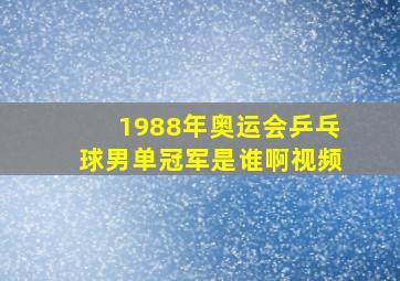 1988年奥运会乒乓球男单冠军是谁啊视频