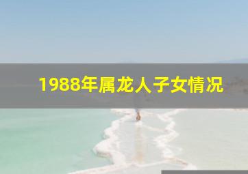 1988年属龙人子女情况