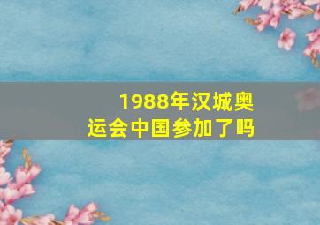 1988年汉城奥运会中国参加了吗