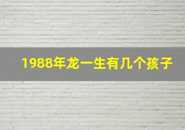 1988年龙一生有几个孩子