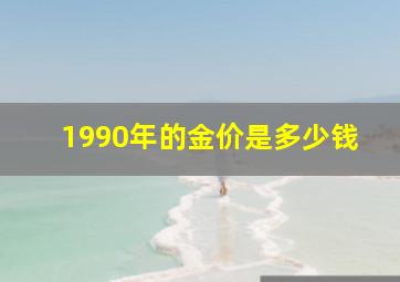 1990年的金价是多少钱