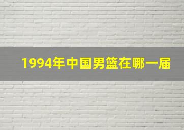 1994年中国男篮在哪一届