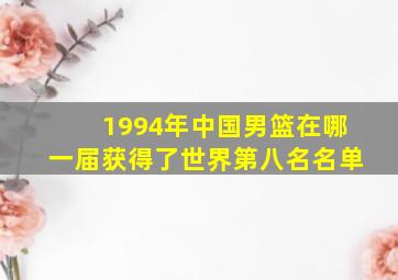 1994年中国男篮在哪一届获得了世界第八名名单