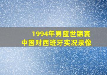 1994年男蓝世锦赛中国对西班牙实况录像