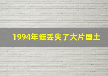 1994年谁丢失了大片国土