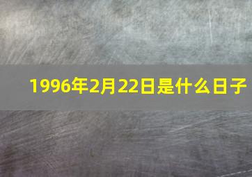 1996年2月22日是什么日子