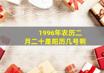 1996年农历二月二十是阳历几号啊