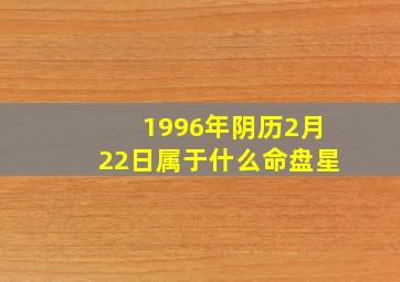 1996年阴历2月22日属于什么命盘星