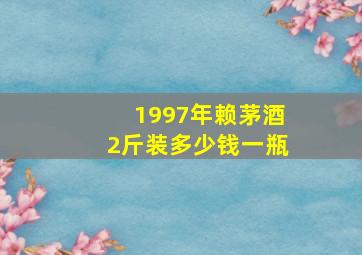 1997年赖茅酒2斤装多少钱一瓶