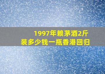 1997年赖茅酒2斤装多少钱一瓶香港回归