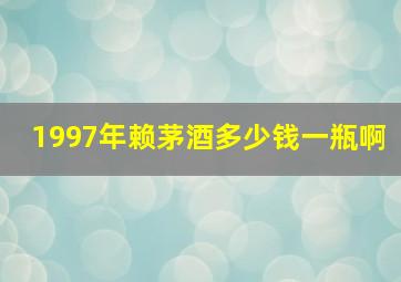 1997年赖茅酒多少钱一瓶啊