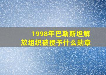 1998年巴勒斯坦解放组织被授予什么勋章