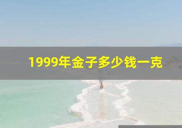 1999年金子多少钱一克