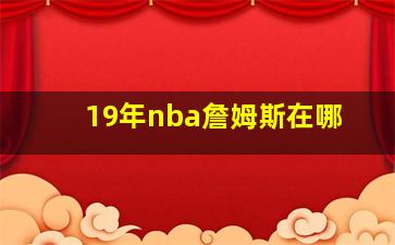 19年nba詹姆斯在哪