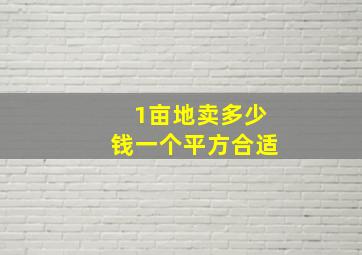 1亩地卖多少钱一个平方合适