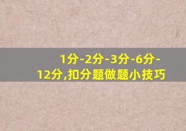 1分-2分-3分-6分-12分,扣分题做题小技巧