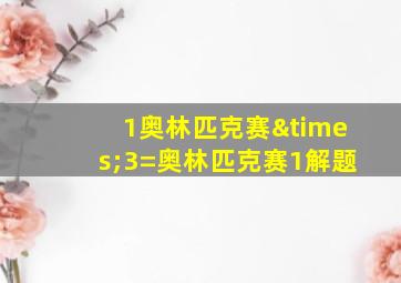 1奥林匹克赛×3=奥林匹克赛1解题