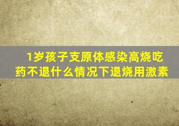 1岁孩子支原体感染高烧吃药不退什么情况下退烧用激素