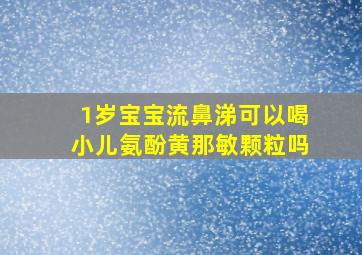 1岁宝宝流鼻涕可以喝小儿氨酚黄那敏颗粒吗