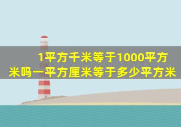 1平方千米等于1000平方米吗一平方厘米等于多少平方米