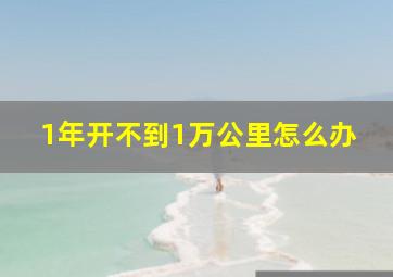 1年开不到1万公里怎么办