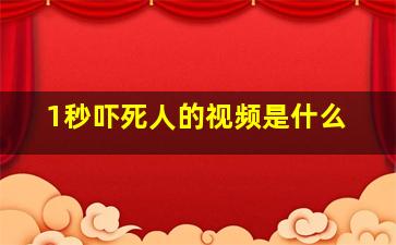 1秒吓死人的视频是什么