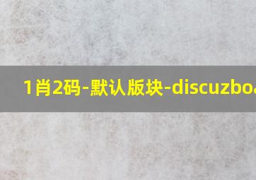 1肖2码-默认版块-discuzboard