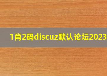 1肖2码discuz默认论坛2023年