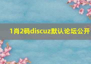 1肖2码discuz默认论坛公开