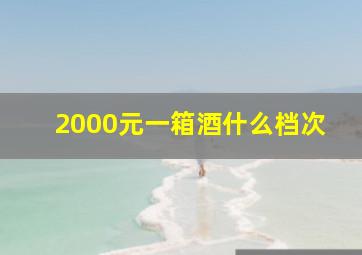 2000元一箱酒什么档次