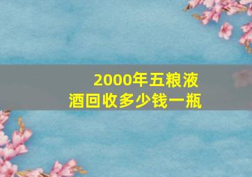 2000年五粮液酒回收多少钱一瓶