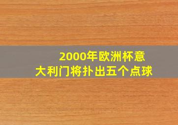 2000年欧洲杯意大利门将扑出五个点球