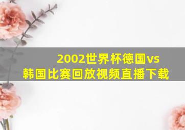 2002世界杯德国vs韩国比赛回放视频直播下载