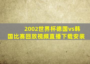 2002世界杯德国vs韩国比赛回放视频直播下载安装