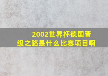 2002世界杯德国晋级之路是什么比赛项目啊