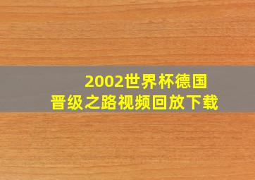 2002世界杯德国晋级之路视频回放下载