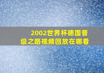 2002世界杯德国晋级之路视频回放在哪看